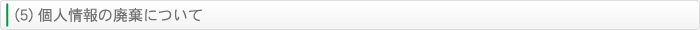 (5) 個人情報の廃棄について