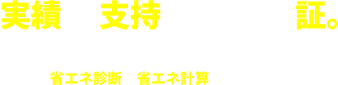 実績が、支持をされている証。はじめての企業様・過去に採択されなかった企業様に、ベストなご提案を致します！ まずはお気軽にお問い合わせください。【無料】省エネ診断・省エネ計算も承っております。