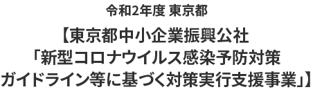 令和2年度 東京都【東京都中小企業振興公社「新型コロナウイルス感染予防対策ガイドライン等に基づく対策実行支援事業」】