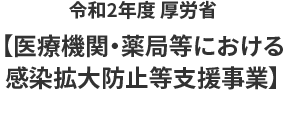 令和2年度 厚労省【医療機関・薬局等における感染拡大防止等支援事業】