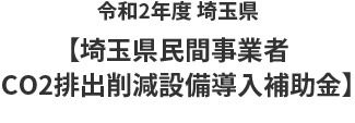 令和2年度 埼玉県【埼玉県民間事業者CO2排出削減設備導入補助金】