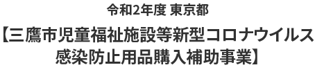 令和2年度 東京都【三鷹市児童福祉施設等新型コロナウイルス感染防止用品購入補助事業】