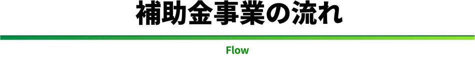 補助金事業の流れ　Flow