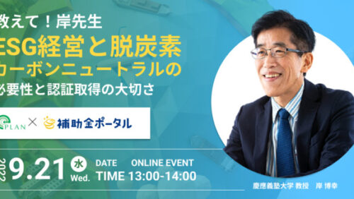 【無料ウェビナー開催！ 9月21日(水)13:00～】教えて、岸先生！「ESG経営と脱炭素・カーボンニュートラルの必要性と認証取得の大切さ」