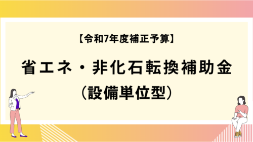 【令和7年度補正予算】省エネ・非化石転換補助金（設備単位型）
