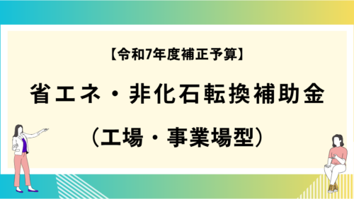 【令和7年度補正予算】省エネ・非化石転換補助金（工場・事業場型）